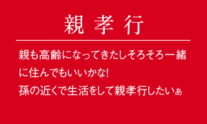 こんな方へおすすめ【親孝行】親も高齢になってきたしそろそろ一緒に住んでもいいかな！孫の近くで生活をして親孝行したいぁ